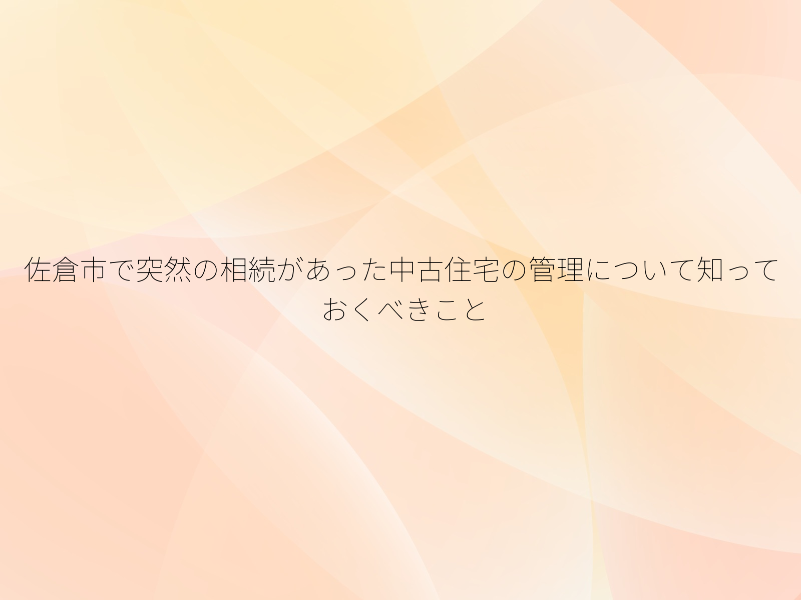 佐倉市で突然の相続があった中古住宅の管理について知っておくべきこと