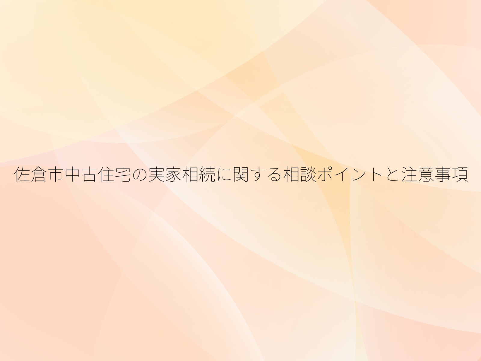 佐倉市中古住宅の実家相続に関する相談ポイントと注意事項