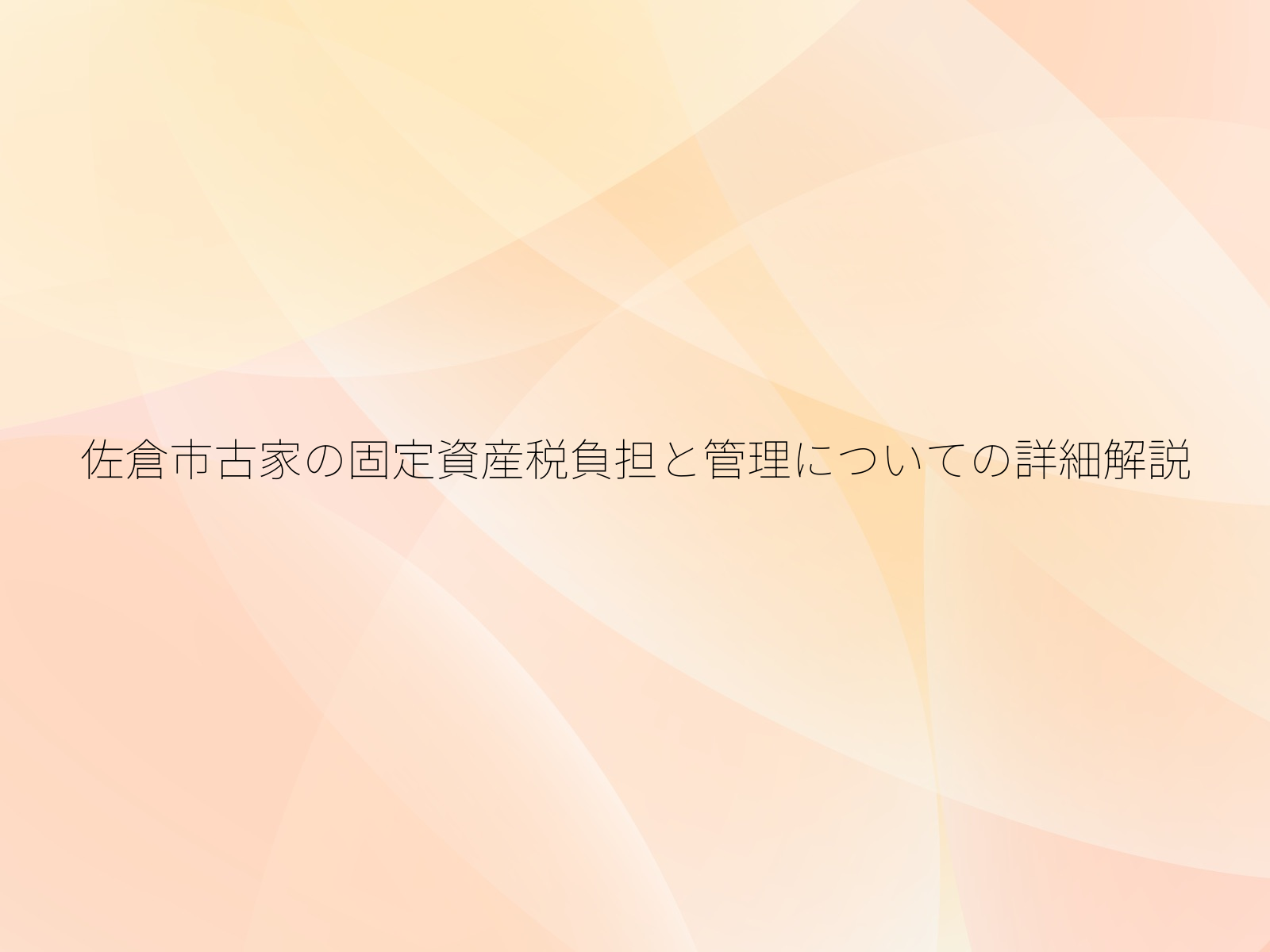佐倉市古家の固定資産税負担と管理についての詳細解説