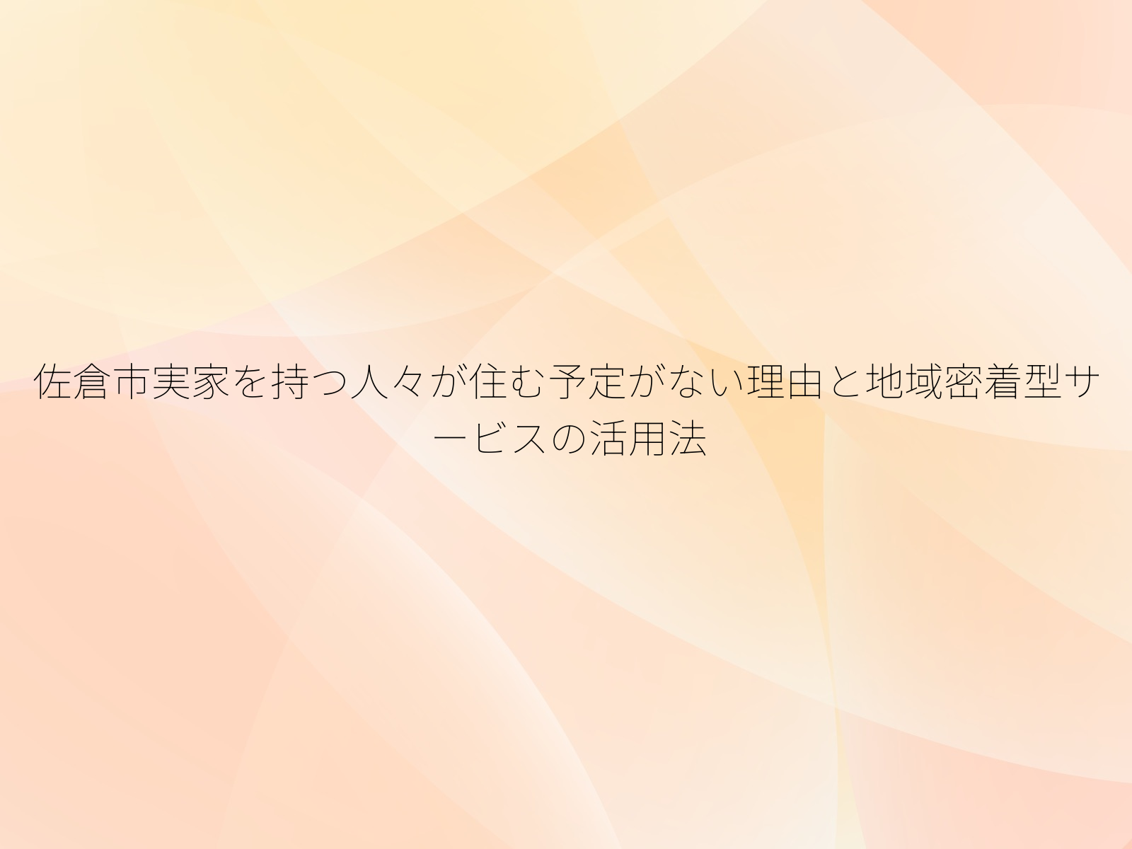 佐倉市実家を持つ人々が住む予定がない理由と地域密着型サービスの活用法