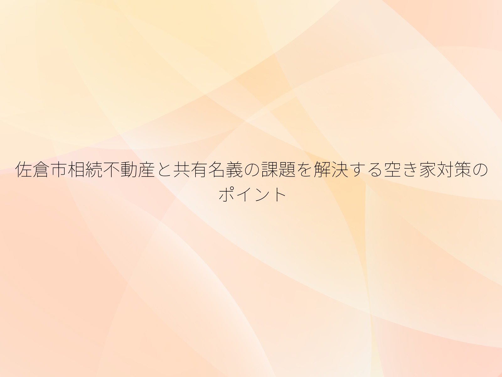 佐倉市相続不動産と共有名義の課題を解決する空き家対策のポイント