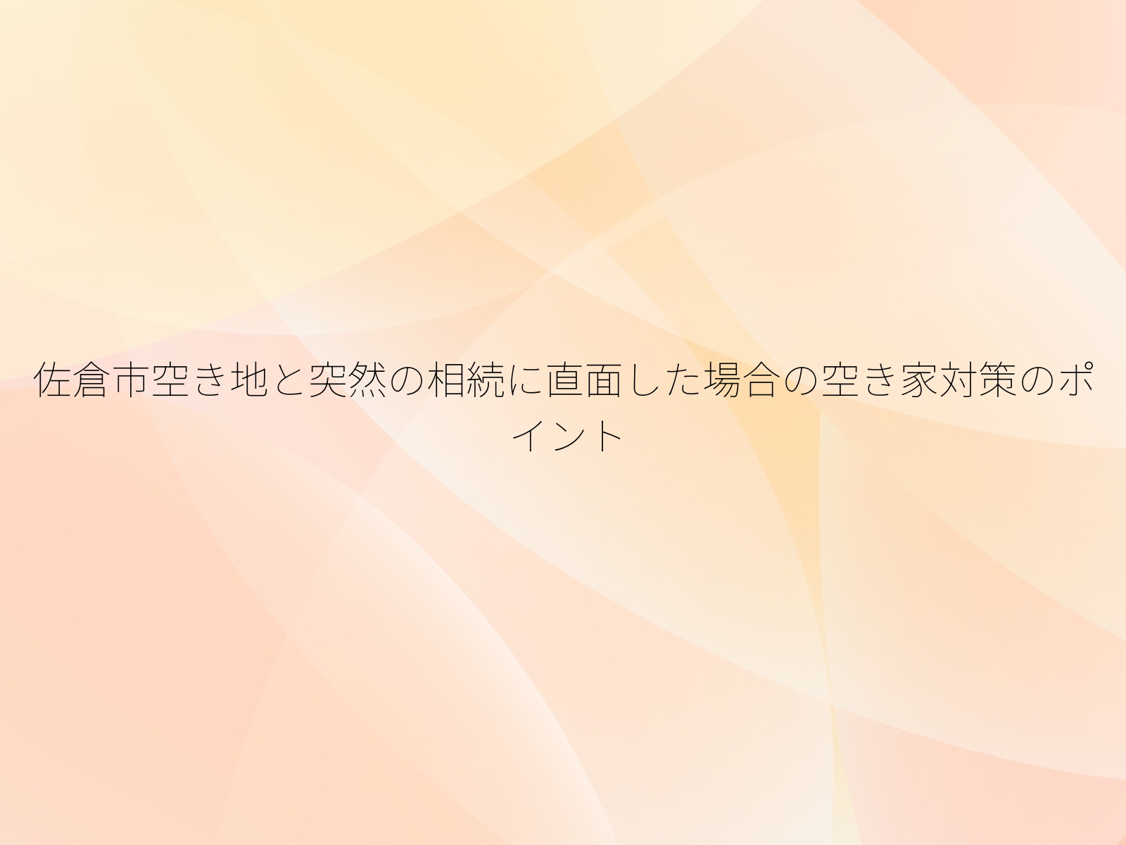 佐倉市空き地と突然の相続に直面した場合の空き家対策のポイント